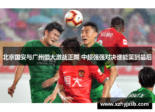 北京国安与广州恒大激战正酣 中超强强对决谁能笑到最后