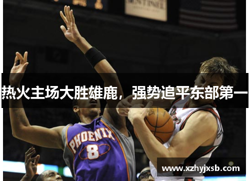 热火主场大胜雄鹿，强势追平东部第一
