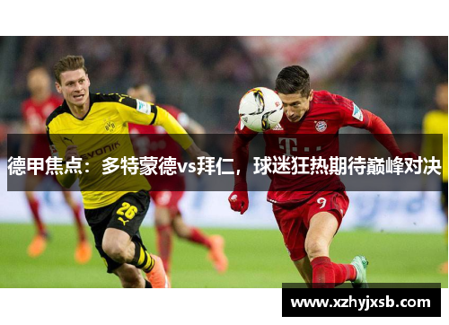 德甲焦点：多特蒙德vs拜仁，球迷狂热期待巅峰对决
