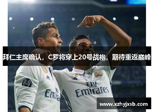 拜仁主席确认，C罗将穿上20号战袍，期待重返巅峰