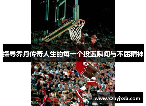 探寻乔丹传奇人生的每一个投篮瞬间与不屈精神