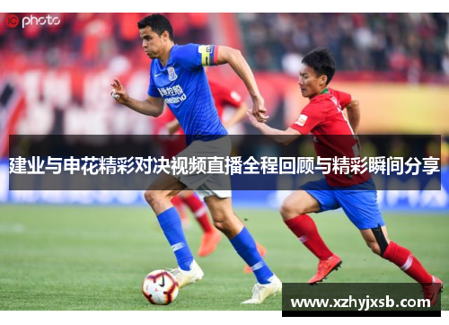 建业与申花精彩对决视频直播全程回顾与精彩瞬间分享