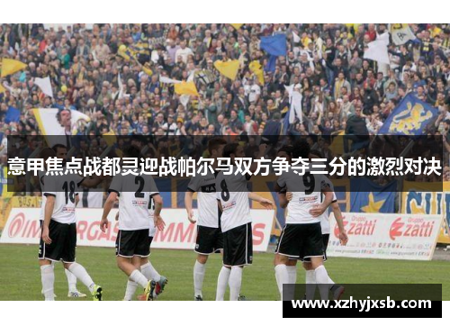 意甲焦点战都灵迎战帕尔马双方争夺三分的激烈对决