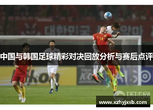 中国与韩国足球精彩对决回放分析与赛后点评