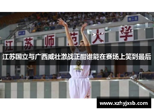 江苏国立与广西威壮激战正酣谁能在赛场上笑到最后