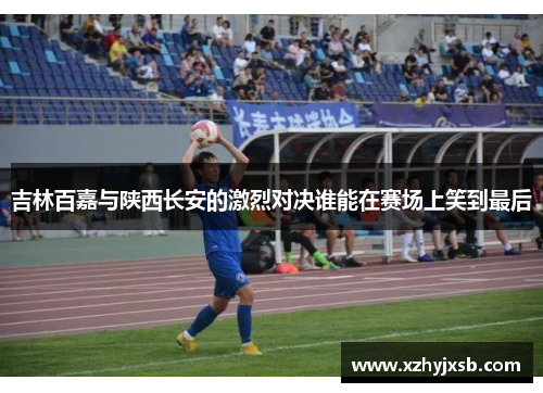 吉林百嘉与陕西长安的激烈对决谁能在赛场上笑到最后