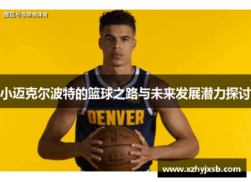 小迈克尔波特的篮球之路与未来发展潜力探讨